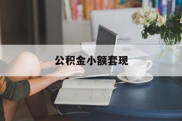 最新公积金小额套现方法分析(最方便真实的宣威公积金合法套现方法)