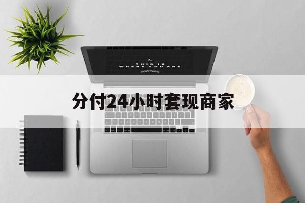 最新分付24小时套现商家方法分析(最方便真实的宣威分付套出来需要手续费吗方法)