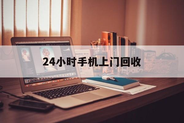 最新24小时手机上门回收方法分析(最方便真实的宣威24小时手机上门回收电话方法)