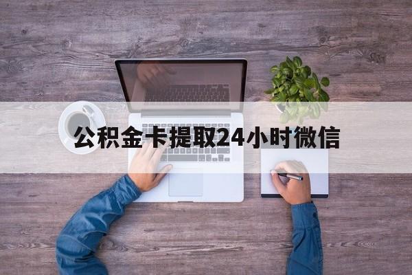 最新公积金卡提取24小时微信方法分析(最方便真实的宣威公积金卡提取24小时微信怎么提取方法)