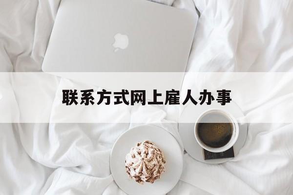 最新联系方式网上雇人办事方法分析(最方便真实的宣威网上雇人花钱办事方法)