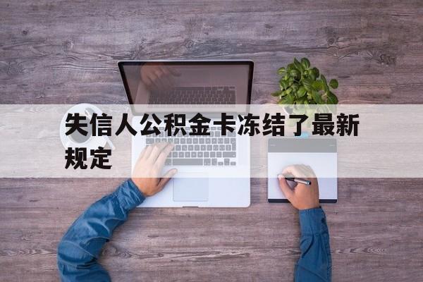 最新失信人公积金卡冻结了最新规定方法分析(最方便真实的宣威失信被执行人的住房公积金会执行吗?方法)