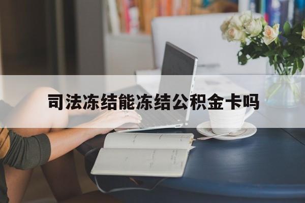 最新司法冻结能冻结公积金卡吗方法分析(最方便真实的宣威法院冻结公积金账户,账户状态会显示什么方法)