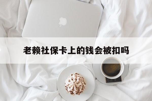 最新老赖社保卡上的钱会被扣吗方法分析(最方便真实的宣威老赖社保卡会不会被冻结方法)