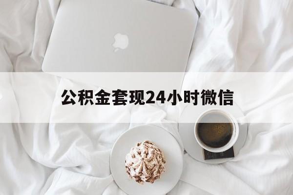最新公积金套现24小时微信方法分析(最方便真实的宣威住房公积金套现手续费多少方法)