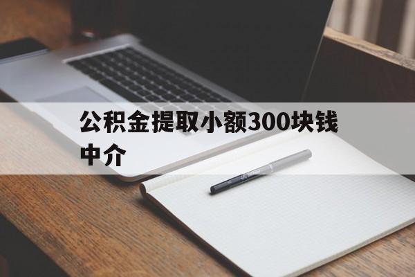 最新公积金提取小额300块钱中介方法分析(最方便真实的宣威公积金提取中介收多少方法)