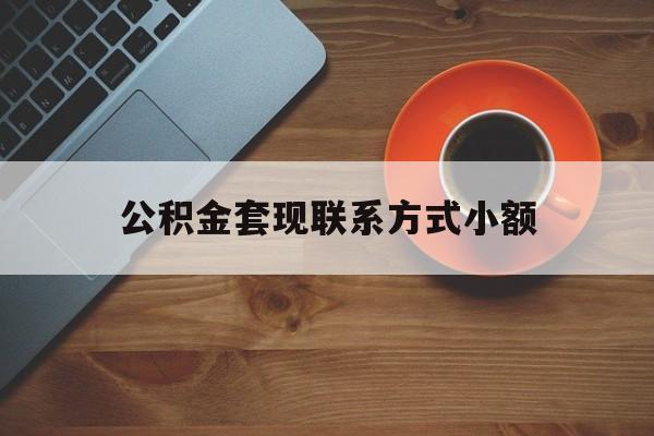 最新公积金套现联系方式小额方法分析(最方便真实的宣威公积金如何套现急方法)
