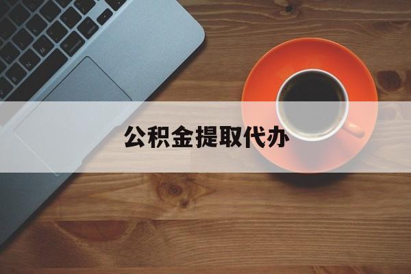 最新公积金提取代办方法分析(最方便真实的宣威广元公积金提取代办方法)