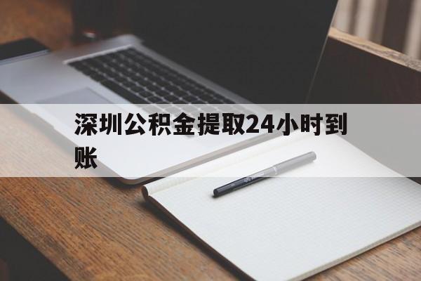 最新深圳公积金提取24小时到账方法分析(最方便真实的宣威深圳公积金提取什么时候到账方法)