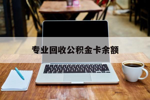 最新专业回收公积金卡余额方法分析(最方便真实的宣威公积金回收本金是什么意思?方法)