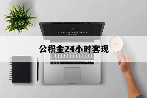 最新公积金24小时套现方法分析(最方便真实的宣威公积金套现是违法的吗方法)