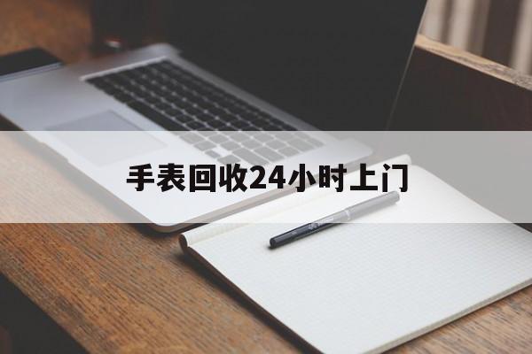 最新手表回收24小时上门方法分析(最方便真实的宣威天梭手表回收24小时上门方法)