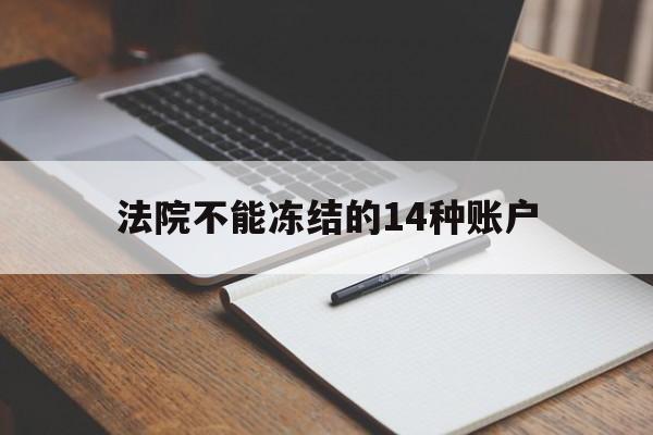 最新法院不能冻结的14种账户方法分析(最方便真实的宣威法院不能冻结的14种账户有哪些方法)