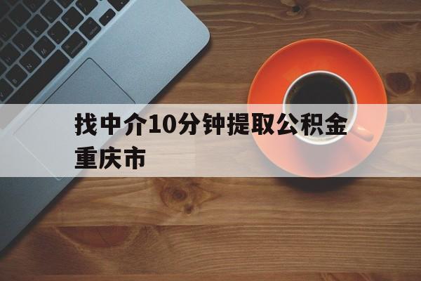 最新找中介10分钟提取公积金重庆市方法分析(最方便真实的宣威重庆公积金代提方法)