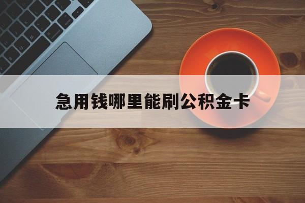 最新急用钱哪里能刷公积金卡方法分析(最方便真实的宣威怎样可以使用住房公积金的钱方法)
