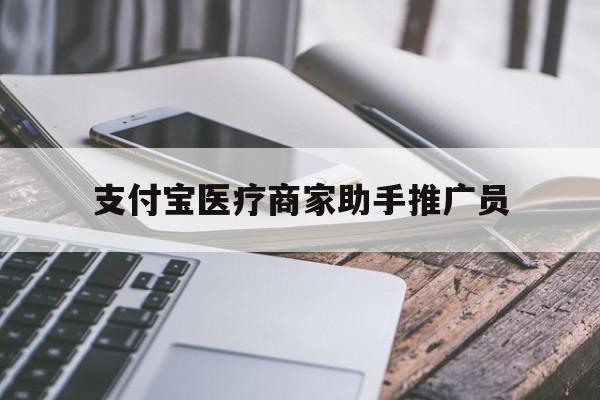 最新支付宝医疗商家助手推广员方法分析(最方便真实的宣威支付宝服务商助手推广方法)