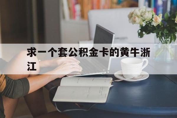 最新求一个套公积金卡的黄牛浙江方法分析(最方便真实的宣威住房公积金找黄牛能取出来吗?方法)