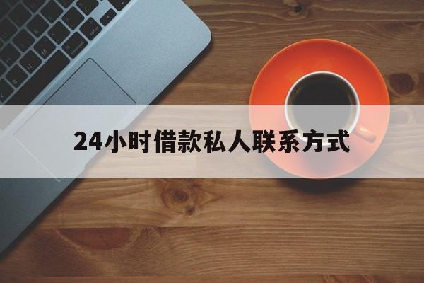 最新24小时借款私人联系方式方法分析(最方便真实的宣威网上私人放款联系方式方法)