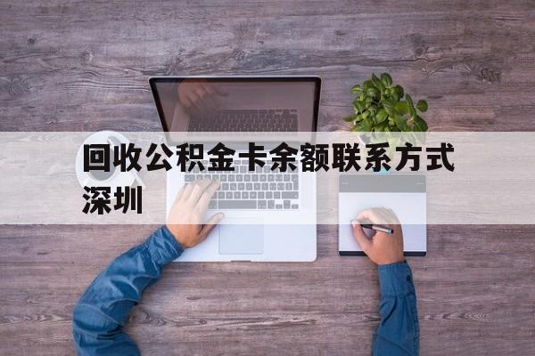 最新回收公积金卡余额联系方式深圳方法分析(最方便真实的宣威深圳住房公积金卡掉了怎么办方法)