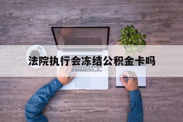最新法院执行会冻结公积金卡吗方法分析(最方便真实的宣威法院会冻结住房公积金账户吗方法)