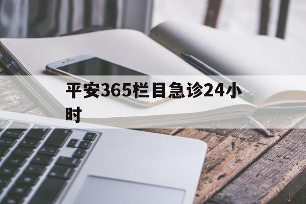 最新平安365栏目急诊24小时方法分析(最方便真实的宣威急诊科24小时免费咨询方法)