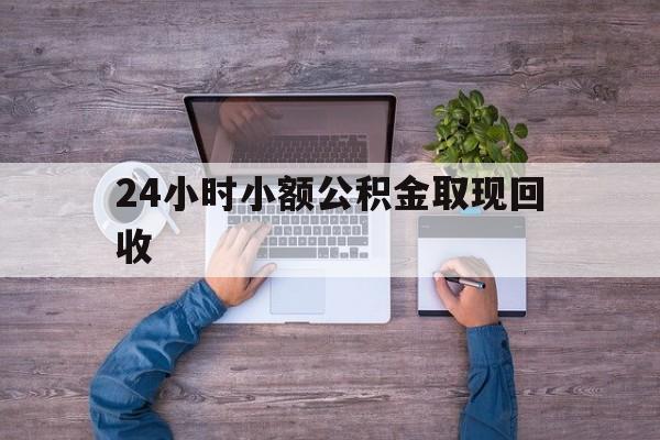 最新24小时小额公积金取现回收方法分析(最方便真实的宣威全国小额公积金代提方法)