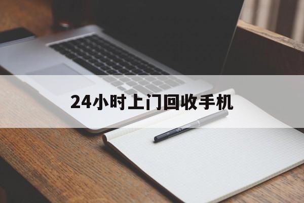 最新24小时上门回收手机方法分析(最方便真实的宣威24小时上门回收手机个人方法)