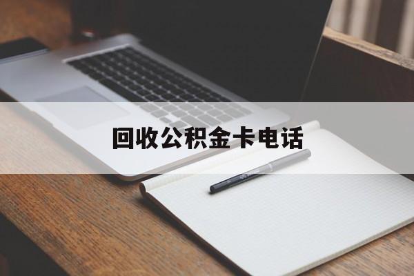 最新回收公积金卡电话方法分析(最方便真实的宣威公积金卡中心电话方法)