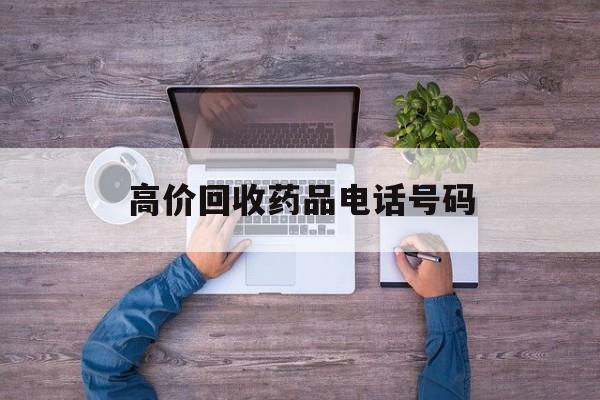 最新高价回收药品电话号码方法分析(最方便真实的宣威二手药品回收平台方法)
